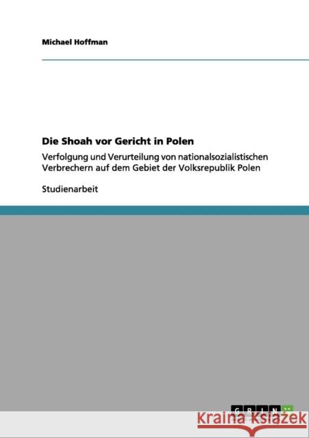 Die Shoah vor Gericht in Polen: Verfolgung und Verurteilung von nationalsozialistischen Verbrechern auf dem Gebiet der Volksrepublik Polen Hoffman, Michael 9783656047537