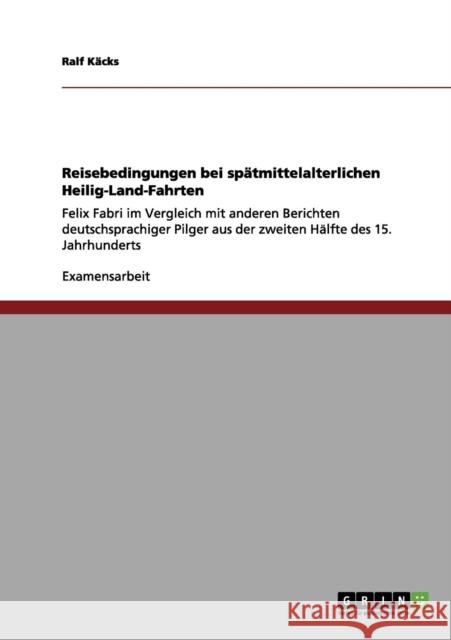 Reisebedingungen bei spätmittelalterlichen Heilig-Land-Fahrten: Felix Fabri im Vergleich mit anderen Berichten deutschsprachiger Pilger aus der zweite Käcks, Ralf 9783656060130 Grin Verlag