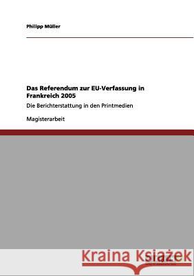 Das Referendum zur EU-Verfassung in Frankreich 2005: Die Berichterstattung in den Printmedien Müller, Philipp 9783656078661 Grin Verlag