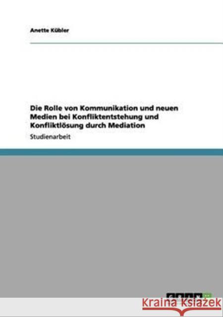 Die Rolle von Kommunikation und neuen Medien bei Konfliktentstehung und Konfliktlösung durch Mediation Kübler, Anette 9783656085485 Grin Verlag