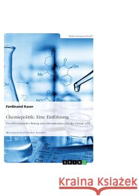 Chemiepolitik: Eine Einführung: Ein philosophischer Beitrag zum internationalen Jahr der Chemie 2011 Ferdinand Kaser 9783656089636