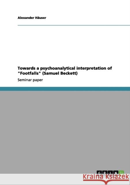 Towards a psychoanalytical interpretation of Footfalls (Samuel Beckett) Alexander H 9783656144434 Grin Verlag