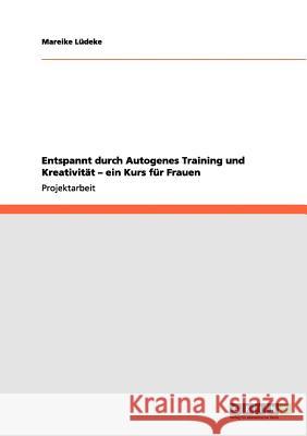 Entspannt durch Autogenes Training und Kreativität - ein Kurs für Frauen Lüdeke, Mareike 9783656144892 Grin Verlag