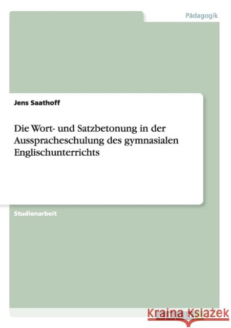Die Wort- und Satzbetonung in der Ausspracheschulung des gymnasialen Englischunterrichts Jens Saathoff 9783656164524 Grin Verlag