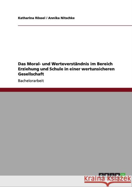 Das Moral- und Werteverständnis im Bereich Erziehung und Schule in einer wertunsicheren Gesellschaft Rössel, Katharina 9783656164678