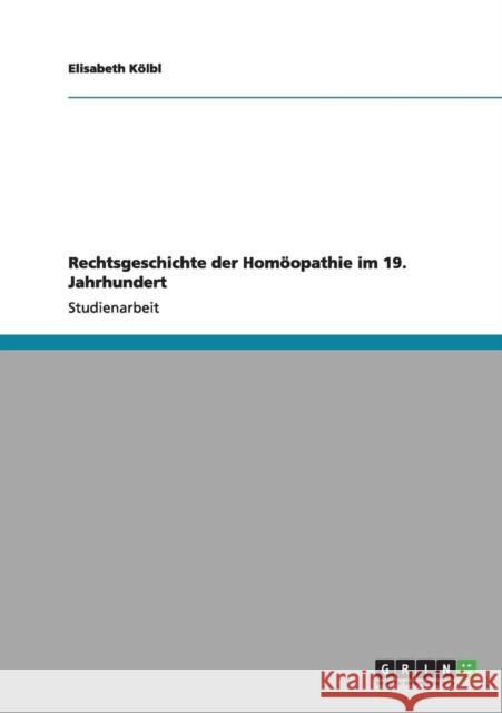 Rechtsgeschichte der Homöopathie im 19. Jahrhundert Kölbl, Elisabeth 9783656165590 Grin Verlag
