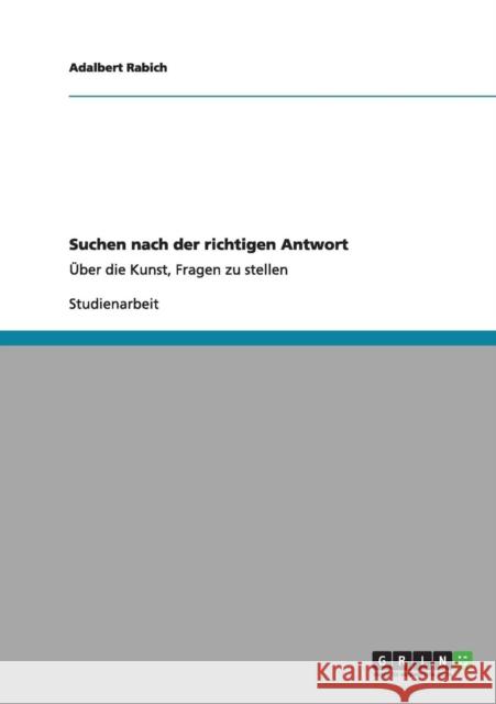 Suchen nach der richtigen Antwort: Über die Kunst, Fragen zu stellen Rabich, Adalbert 9783656171898