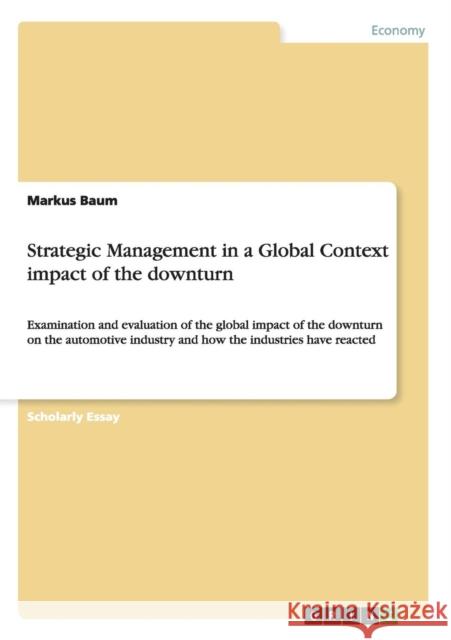Strategic Management in a Global Context impact of the downturn: Examination and evaluation of the global impact of the downturn on the automotive ind Baum, Markus 9783656192107