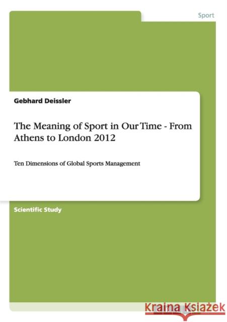 The Meaning of Sport in Our Time - From Athens to London 2012: Ten Dimensions of Global Sports Management Deissler, Gebhard 9783656233855 GRIN Verlag oHG