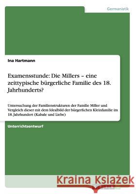 Examensstunde: Die Millers - eine zeittypische bürgerliche Familie des 18. Jahrhunderts?: Untersuchung der Familienstrukturen der Fam Hartmann, Ina 9783656344834