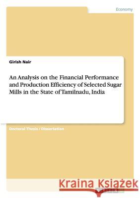 An Analysis on the Financial Performance and Production Efficiency of Selected Sugar Mills in the State of Tamilnadu, India Nair, Girish 9783656345480 Grin Verlag