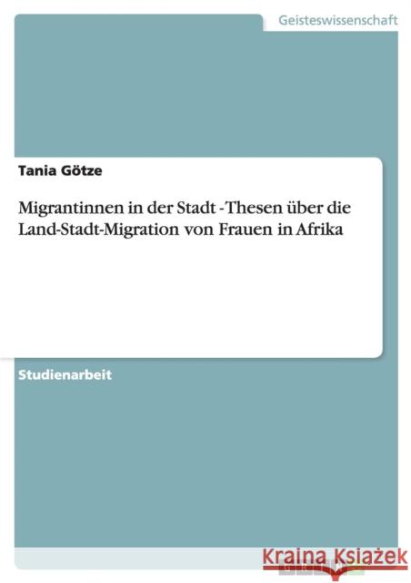 Migrantinnen in der Stadt - Thesen über die Land-Stadt-Migration von Frauen in Afrika Götze, Tania 9783656366539