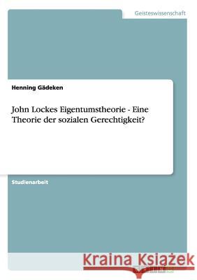 John Lockes Eigentumstheorie - Eine Theorie der sozialen Gerechtigkeit? Henning Gadeken 9783656394525 Grin Verlag