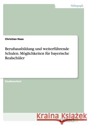 Berufsausbildung und weiterführende Schulen. Möglichkeiten für bayerische Realschüler Christian Haas 9783656407348 Grin Verlag