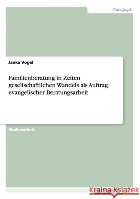 Familienberatung in Zeiten gesellschaftlichen Wandels als Auftrag evangelischer Beratungsarbeit Janka Vogel 9783656518051