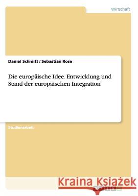 Die europäische Idee. Entwicklung und Stand der europäischen Integration Daniel Schmitt Sebastian Rose 9783656562108