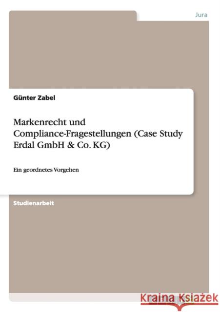 Markenrecht und Compliance-Fragestellungen (Case Study Erdal GmbH & Co. KG): Ein geordnetes Vorgehen Zabel, Günter 9783656595298 Grin Verlag Gmbh