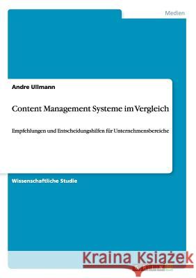 Content Management Systeme im Vergleich: Empfehlungen und Entscheidungshilfen für Unternehmensbereiche Ullmann, Andre 9783656602972 Grin Verlag Gmbh