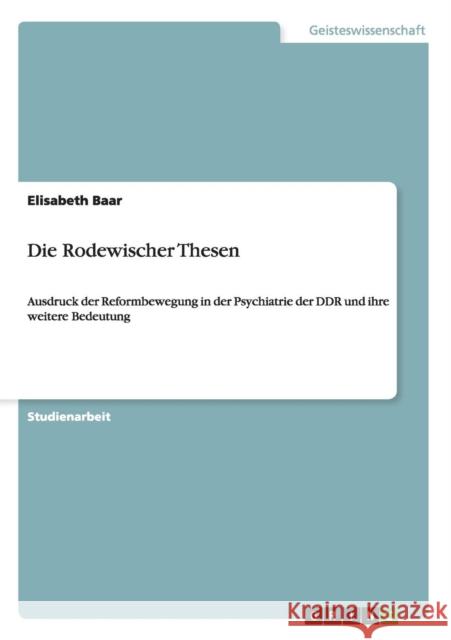 Die Rodewischer Thesen: Ausdruck der Reformbewegung in der Psychiatrie der DDR und ihre weitere Bedeutung Baar, Elisabeth 9783656623311