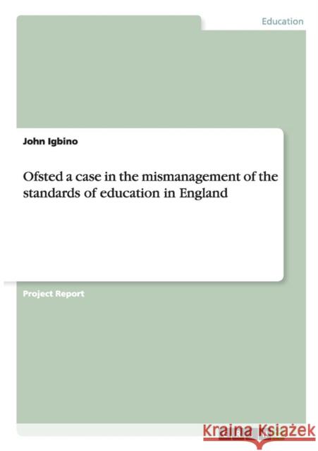 Ofsted a case in the mismanagement of the standards of education in England John Igbino 9783656643319 Grin Verlag Gmbh