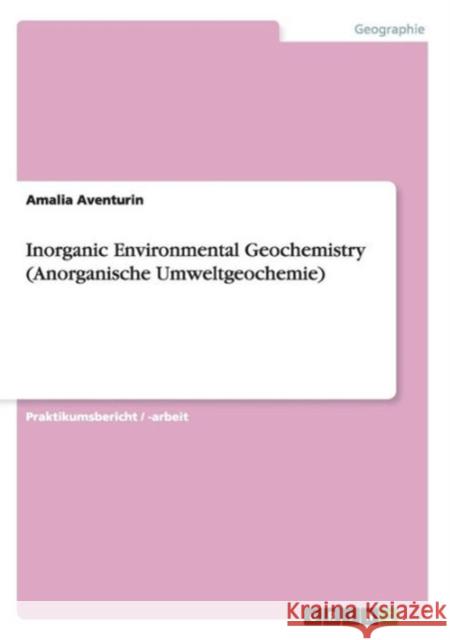 Inorganic Environmental Geochemistry(Anorganische Umweltgeochemie) Amalia Aventurin 9783656644620