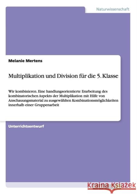Multiplikation und Division für die 5. Klasse: Wir kombinieren. Eine handlungsorientierte Erarbeitung des kombinatorischen Aspekts der Multiplikation Mertens, Melanie 9783656664390