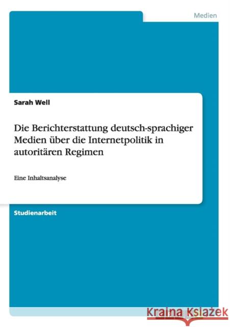 Die Berichterstattung deutsch-sprachiger Medien über die Internetpolitik in autoritären Regimen: Eine Inhaltsanalyse Well, Sarah 9783656670681