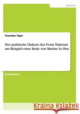 Der politische Diskurs des Front National am Beispiel einer Rede von Marine Le Pen Franziska Tager 9783656739999 Grin Verlag Gmbh