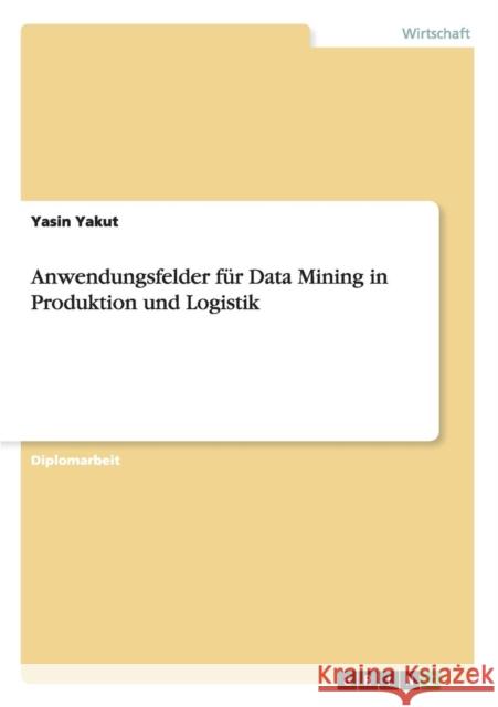 Anwendungsfelder für Data Mining in Produktion und Logistik Yakut, Yasin 9783656756156 Grin Verlag Gmbh