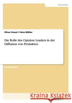 Die Rolle des Opinion Leaders in der Diffusion von Produkten Oliver Knaut Falco Muller 9783656833864