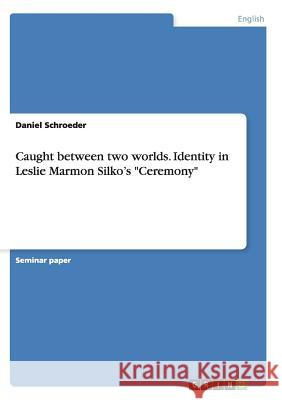 Caught between two worlds. Identity in Leslie Marmon Silko's Ceremony Schroeder, Daniel 9783656844679