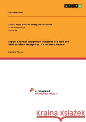 Export Channel Integration Decisions of Small and Medium-sized Enterprises. A Literature Review Alexander Zuber 9783656849322 Grin Verlag Gmbh