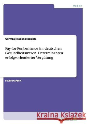 Pay-for-Performance im deutschen Gesundheitswesen. Determinanten erfolgsorientierter Vergütung Nagendearajah, Germraj 9783656854227 Grin Verlag Gmbh