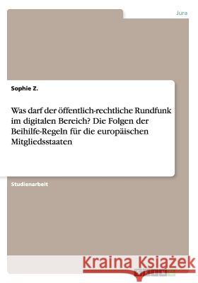 Was darf der öffentlich-rechtliche Rundfunk im digitalen Bereich? Die Folgen der Beihilfe-Regeln für die europäischen Mitgliedsstaaten Sophie Z 9783656858935 Grin Verlag Gmbh