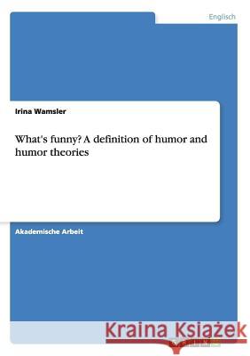 What's funny? A definition of humor and humor theories Irina Wamsler 9783656864370