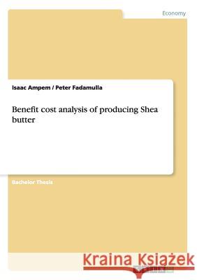 Benefit cost analysis of producing Shea butter Isaac Ampem Peter Fadamulla 9783656890973 Grin Verlag Gmbh