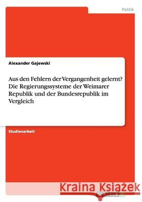 Aus den Fehlern der Vergangenheit gelernt? Die Regierungssysteme der Weimarer Republik und der Bundesrepublik im Vergleich Alexander Gajewski 9783656901693