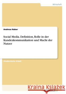 Social Media. Definition, Rolle in der Kundenkommunikation und Macht der Nutzer Andreas Naber 9783656906896 Grin Verlag
