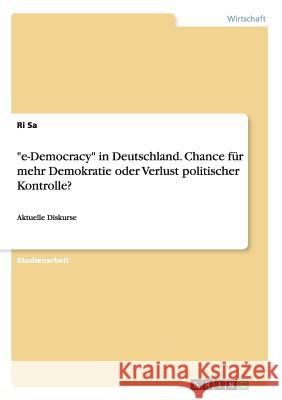 e-Democracy in Deutschland. Chance für mehr Demokratie oder Verlust politischer Kontrolle?: Aktuelle Diskurse Sa, Ri 9783656950257 Grin Verlag Gmbh