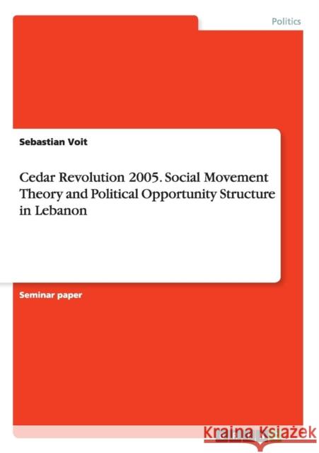 Cedar Revolution 2005. Social Movement Theory and Political Opportunity Structure in Lebanon Sebastian Voit 9783656979043