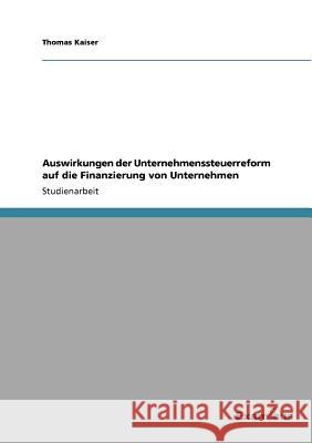 Auswirkungen der Unternehmenssteuerreform auf die Finanzierung von Unternehmen Thomas Kaiser 9783656992486 Grin Verlag