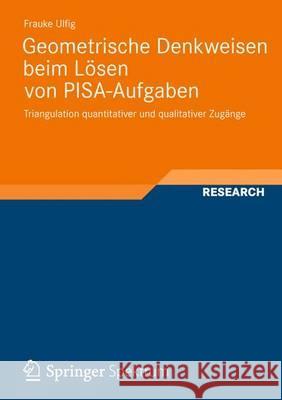 Geometrische Denkweisen Beim Lösen Von Pisa-Aufgaben: Triangulation Quantitativer Und Qualitativer Zugänge Ulfig, Frauke 9783658005870 Springer Spektrum