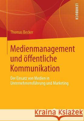 Medienmanagement Und Öffentliche Kommunikation: Der Einsatz Von Medien in Unternehmensführung Und Marketing Becker, Thomas 9783658008864