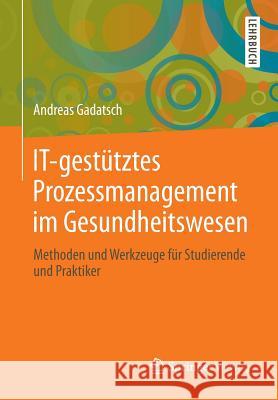 It-Gestütztes Prozessmanagement Im Gesundheitswesen: Methoden Und Werkzeuge Für Studierende Und Praktiker Gadatsch, Andreas 9783658011659