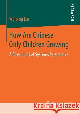 How Are Chinese Only Children Growing: A Bioecological Systems Perspective Liu, Weiping 9783658022259