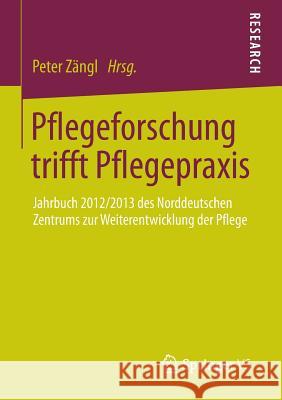 Pflegeforschung Trifft Pflegepraxis: Jahrbuch 2012/2013 Des Norddeutschen Zentrums Zur Weiterentwicklung Der Pflege Zängl, Peter 9783658025724 Springer vs