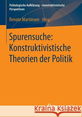 Spurensuche: Konstruktivistische Theorien Der Politik Renate Martinsen 9783658027193