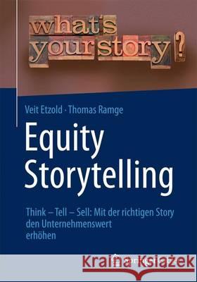 Equity Storytelling: Think - Tell - Sell: Mit Der Richtigen Story Den Unternehmenswert Erhöhen Etzold, Veit 9783658038885