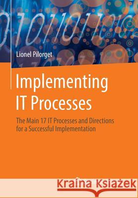 Implementing It Processes: The Main 17 It Processes and Directions for a Successful Implementation Pilorget, Lionel 9783658047726