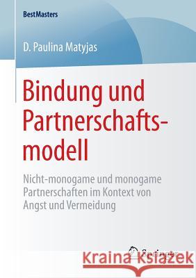 Bindung Und Partnerschaftsmodell: Nicht-Monogame Und Monogame Partnerschaften Im Kontext Von Angst Und Vermeidung Matyjas, D. Paulina 9783658080709 Springer